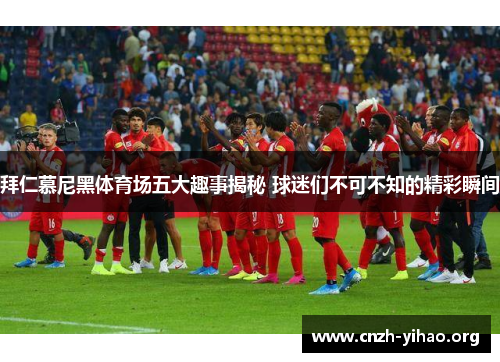 拜仁慕尼黑体育场五大趣事揭秘 球迷们不可不知的精彩瞬间