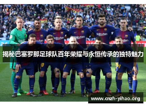 揭秘巴塞罗那足球队百年荣耀与永恒传承的独特魅力