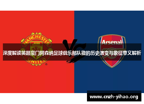 深度解读英超豪门阿森纳足球俱乐部队徽的历史演变与象征意义解析